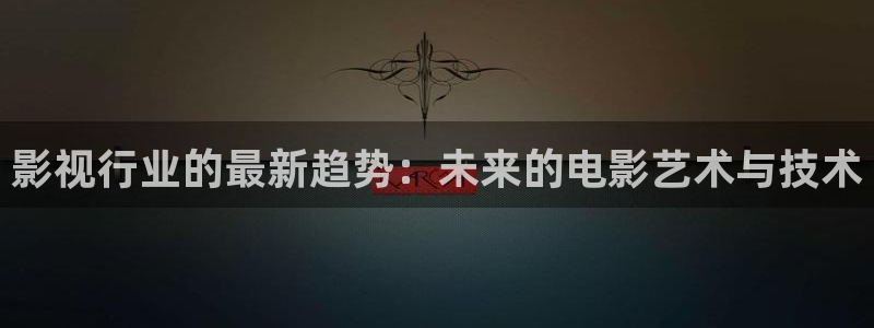 探花大神视频：影视行业的最新趋势：未来的电影艺术与技术